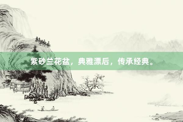 紫砂兰花盆，典雅漂后，传承经典。