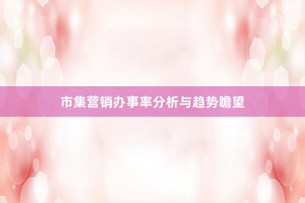 市集营销办事率分析与趋势瞻望