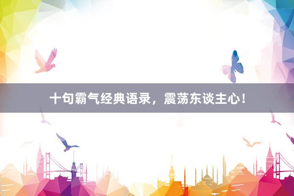 十句霸气经典语录，震荡东谈主心！